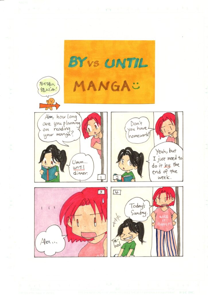 By vs until Manga Alex, how long are you planning on reading your manga? Umm... until dinner. Don't you have homework? Yeah, but I just need to do it by the end of the week. ...Alex... Today's Sunday. Tee-hee!